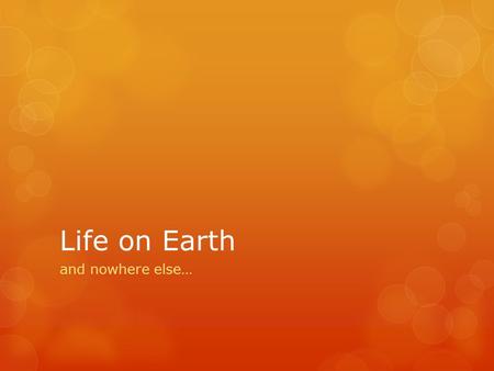 Life on Earth and nowhere else….