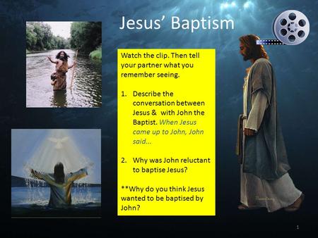 Watch the clip. Then tell your partner what you remember seeing. 1.Describe the conversation between Jesus & with John the Baptist. When Jesus came up.