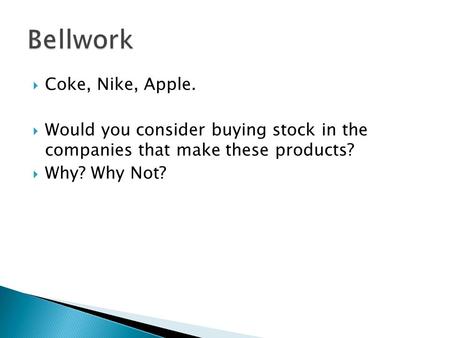  Coke, Nike, Apple.  Would you consider buying stock in the companies that make these products?  Why? Why Not?