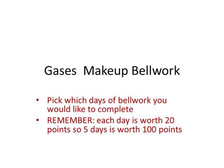 Gases Makeup Bellwork Pick which days of bellwork you would like to complete REMEMBER: each day is worth 20 points so 5 days is worth 100 points.