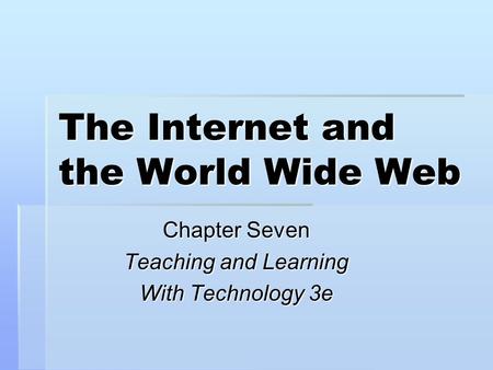 The Internet and the World Wide Web Chapter Seven Teaching and Learning With Technology 3e.