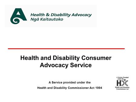 Health and Disability Consumer Advocacy Service A Service provided under the Health and Disability Commissioner Act 1994.