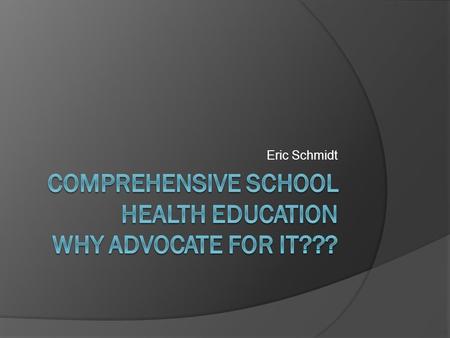 Eric Schmidt. Comprehensive School Health Education  A social science that draws from the biological, environmental, psychological, physical, and medical.