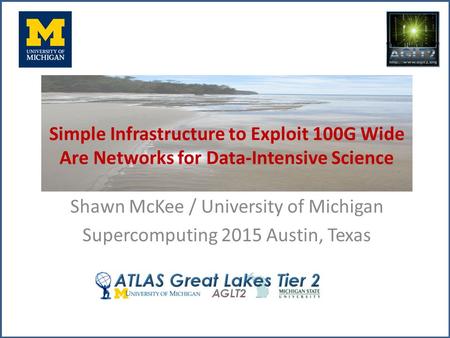 Simple Infrastructure to Exploit 100G Wide Are Networks for Data-Intensive Science Shawn McKee / University of Michigan Supercomputing 2015 Austin, Texas.