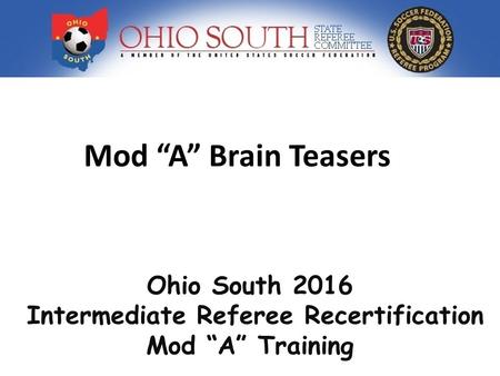 Mod “A” Brain Teasers Ohio South 2016 Intermediate Referee Recertification Mod “A” Training.