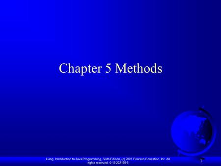 Liang, Introduction to Java Programming, Sixth Edition, (c) 2007 Pearson Education, Inc. All rights reserved. 0-13-222158-6 1 Chapter 5 Methods.