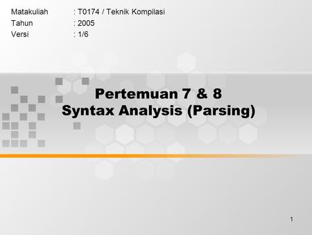 1 Pertemuan 7 & 8 Syntax Analysis (Parsing) Matakuliah: T0174 / Teknik Kompilasi Tahun: 2005 Versi: 1/6.