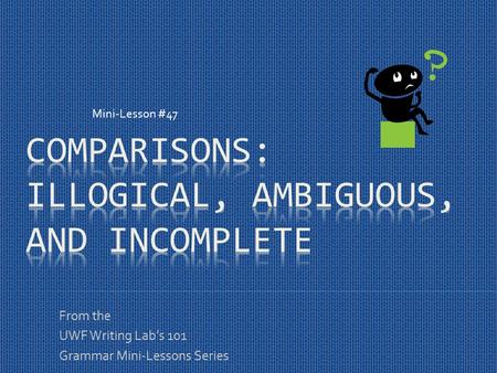 From the UWF Writing Lab’s 101 Grammar Mini-Lessons Series Mini-Lesson #47.