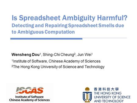 Is Spreadsheet Ambiguity Harmful? Detecting and Repairing Spreadsheet Smells due to Ambiguous Computation Wensheng Dou 1, Shing-Chi Cheung 2, Jun Wei 1.