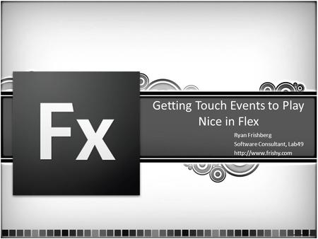 Getting Touch Events to Play Nice in Flex Ryan Frishberg Software Consultant, Lab49