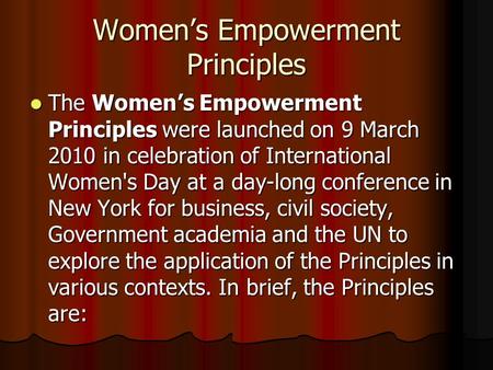 Women’s Empowerment Principles The Women’s Empowerment Principles were launched on 9 March 2010 in celebration of International Women's Day at a day-long.