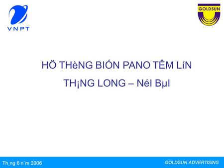 HÖ THèNG BIÓN PANO TÊM LíN TH¡NG LONG – NéI BµI GOLDSUN ADVERTISING Th¸ng 6 n¨m 2006.