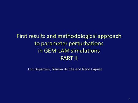 1 First results and methodological approach to parameter perturbations in GEM-LAM simulations PART II Leo Separovic, Ramon de Elia and Rene Laprise.