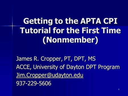 1 Getting to the APTA CPI Tutorial for the First Time (Nonmember) James R. Cropper, PT, DPT, MS ACCE, University of Dayton DPT Program