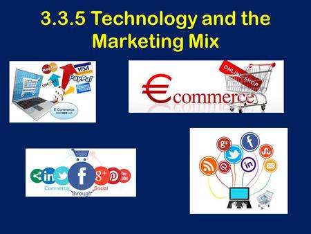 3.3.5 Technology and the Marketing Mix. Central Question How is technology impacting the marketing mix?