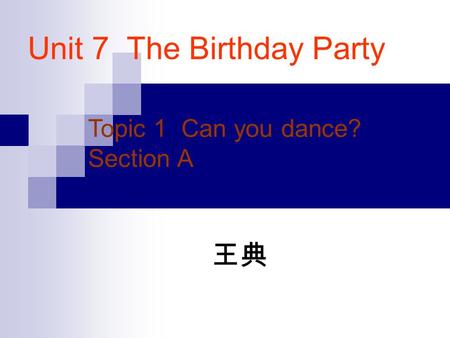 Unit 7 The Birthday Party Topic 1 Can you dance? Section A 王典.