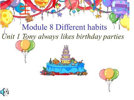 Module 8 Different habits Unit 1 Tony always likes birthday parties.