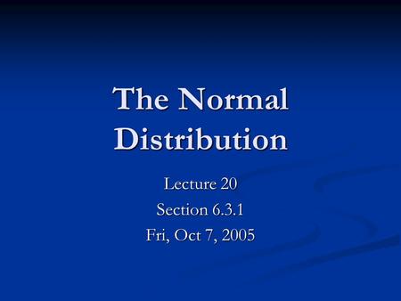 The Normal Distribution Lecture 20 Section 6.3.1 Fri, Oct 7, 2005.