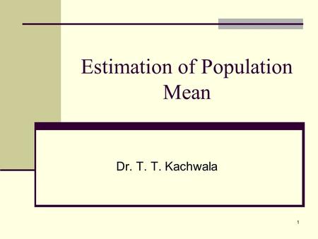 1 Estimation of Population Mean Dr. T. T. Kachwala.