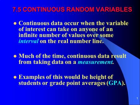 1 7.5 CONTINUOUS RANDOM VARIABLES Continuous data occur when the variable of interest can take on anyone of an infinite number of values over some interval.