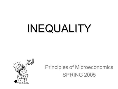 INEQUALITY Principles of Microeconomics SPRING 2005.