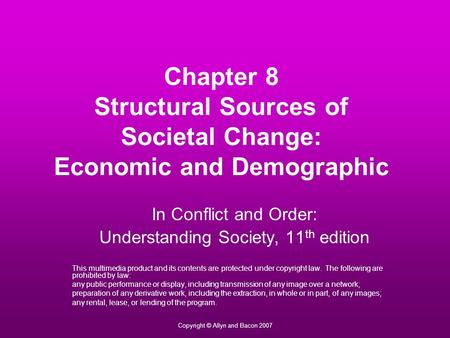 Copyright © Allyn and Bacon 2007 Chapter 8 Structural Sources of Societal Change: Economic and Demographic In Conflict and Order: Understanding Society,