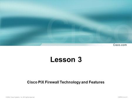 © 2004, Cisco Systems, Inc. All rights reserved. CSPFA 3.2—3-1 Lesson 3 Cisco PIX Firewall Technology and Features.