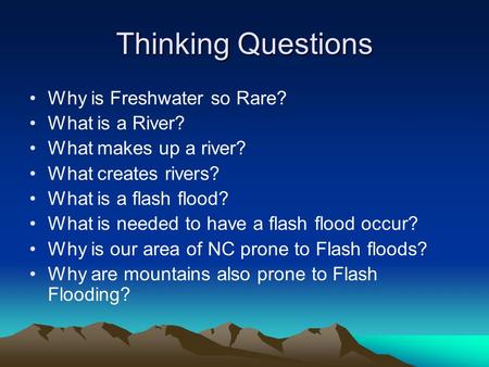 Thinking Questions Why is Freshwater so Rare? What is a River? What makes up a river? What creates rivers? What is a flash flood? What is needed to have.