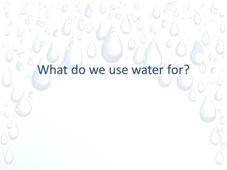 What do we use water for?. The Water Cycle We are learning to: Explain how rain is formed. Judge how important water is to our lives.