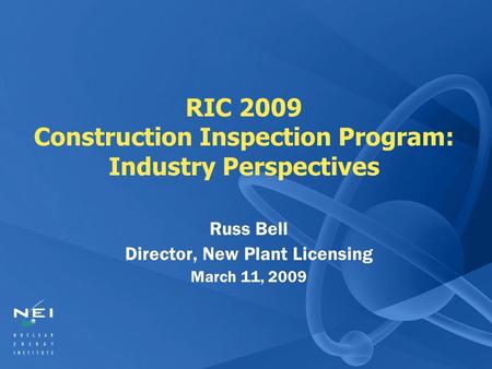 RIC 2009 Construction Inspection Program: Industry Perspectives Russ Bell Director, New Plant Licensing March 11, 2009.