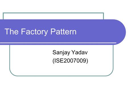 The Factory Pattern Sanjay Yadav (ISE2007009).