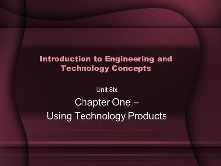 Introduction to Engineering and Technology Concepts Unit Six Chapter One – Using Technology Products.