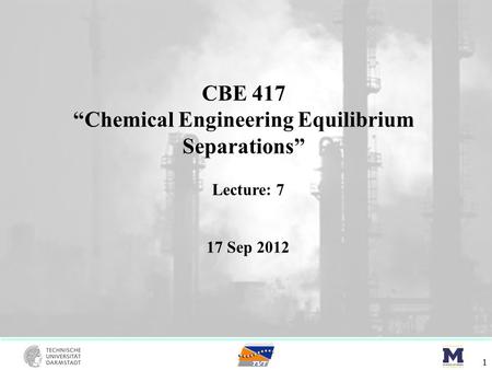 CBE 417 “Chemical Engineering Equilibrium Separations” 1 Lecture: 7 17 Sep 2012.