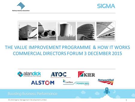 © 2013 Sigma Management Development Limited THE VALUE IMPROVEMENT PROGRAMME & HOW IT WORKS COMMERCIAL DIRECTORS FORUM 3 DECEMBER 2015 1.