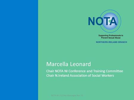 Marcella Leonard Chair NOTA NI Conference and Training Committee Chair N.Ireland Association of Social Workers NOTA NI U12 Key Messages Nov 15.