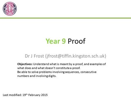 Year 9 Proof Dr J Frost Last modified: 19 th February 2015 Objectives: Understand what is meant by a proof, and examples.