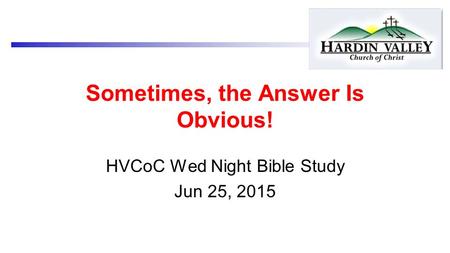 Sometimes, the Answer Is Obvious! HVCoC Wed Night Bible Study Jun 25, 2015.