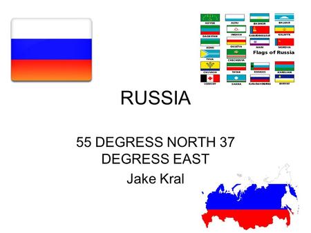 RUSSIA 55 DEGRESS NORTH 37 DEGRESS EAST Jake Kral.