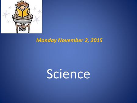 Monday November 2, 2015 Science. Warm Up.. Bring your notebook, pencil, agenda to your desk Complete Monday’s warm up now – do not work ahead then review.