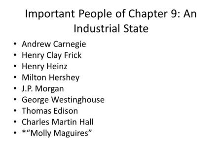 Important People of Chapter 9: An Industrial State Andrew Carnegie Henry Clay Frick Henry Heinz Milton Hershey J.P. Morgan George Westinghouse Thomas Edison.