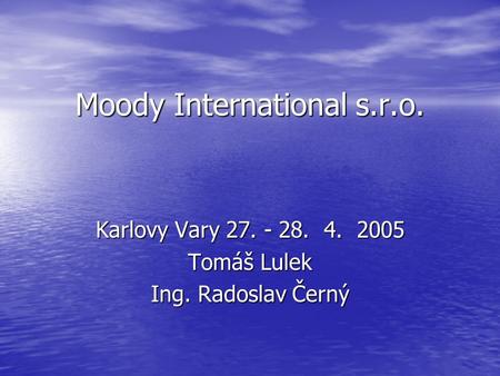 Moody International s.r.o. Karlovy Vary 27. - 28. 4. 2005 Tomáš Lulek Ing. Radoslav Černý.