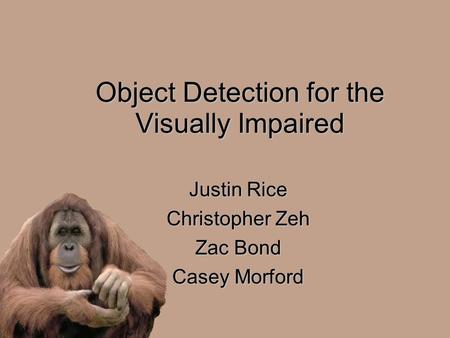 Object Detection for the Visually Impaired Justin Rice Christopher Zeh Zac Bond Casey Morford.