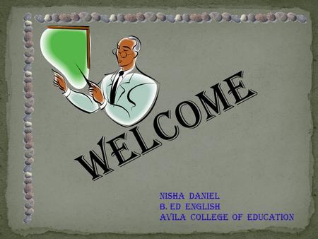 WELCOME NISHA DANIEL B. ed ENGLISH AVILA COLLEGE OF EDUCATION.