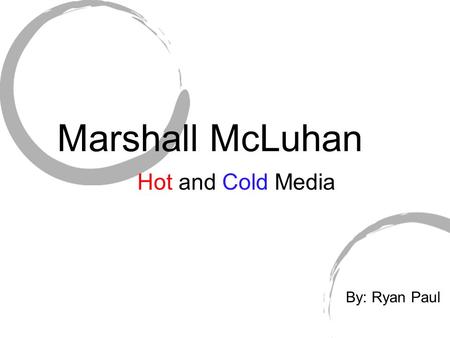 Marshall McLuhan Hot and Cold Media By: Ryan Paul.