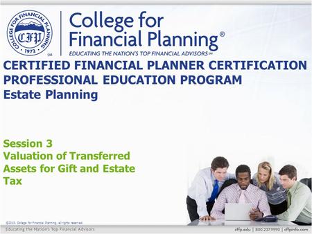 ©2015, College for Financial Planning, all rights reserved. Session 3 Valuation of Transferred Assets for Gift and Estate Tax CERTIFIED FINANCIAL PLANNER.