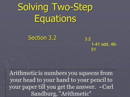 Solving Two-Step Equations Section 3.2 3.2 1-41 odd, 46- 51 Arithmetic is numbers you squeeze from your head to your hand to your pencil to your paper.