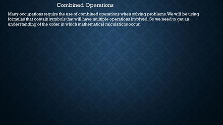 Combined Operations Many occupations require the use of combined operations when solving problems. We will be using formulas that contain symbols that.
