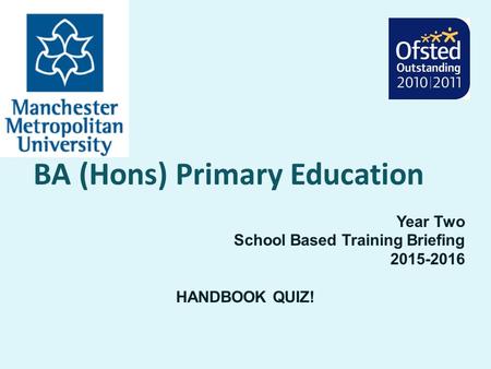 BA (Hons) Primary Education Year Two School Based Training Briefing 2015-2016 HANDBOOK QUIZ!