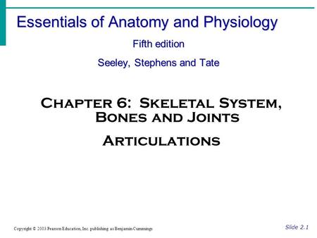 Essentials of Anatomy and Physiology Fifth edition Seeley, Stephens and Tate Slide 2.1 Copyright © 2003 Pearson Education, Inc. publishing as Benjamin.