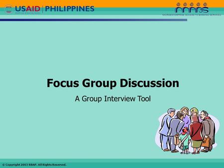 © Copyright 2003 RBAP. All Rights Reserved. Focus Group Discussion A Group Interview Tool.